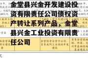 金堂县兴金开发建设投资有限责任公司债权资产转让系列产品，金堂县兴金工业投资有限责任公司