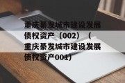 重庆綦发城市建设发展债权资产（002）（重庆綦发城市建设发展债权资产001）