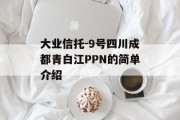 大业信托-9号四川成都青白江PPN的简单介绍