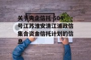 关于央企信托-504号江苏淮安清江浦政信集合资金信托计划的信息