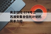 央企信托-874号江苏淮安集合信托计划的简单介绍