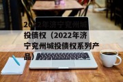 2022年济宁兖州城投债权（2022年济宁兖州城投债权系列产品）