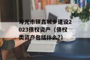 寿光市硕鑫城乡建设2023债权资产（债权类资产包括什么?）