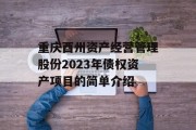 重庆酉州资产经营管理股份2023年债权资产项目的简单介绍