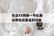 包含XX纯债一号私募证券投资基金的词条