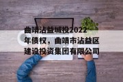 曲靖沾益城投2022年债权，曲靖市沾益区建设投资集团有限公司