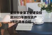 重庆市金潼工业建设投资2023年债权资产3号的简单介绍