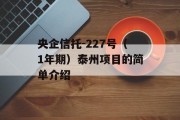 央企信托-227号（1年期）泰州项目的简单介绍