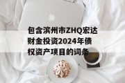 包含滨州市ZHQ宏达财金投资2024年债权资产项目的词条