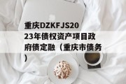 重庆DZKFJS2023年债权资产项目政府债定融（重庆市债务）