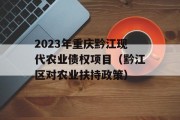 2023年重庆黔江现代农业债权项目（黔江区对农业扶持政策）