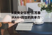 A类央企信托-江苏泰兴AA+政信的简单介绍