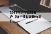 2023年济宁债权资产（济宁债权置换公司）