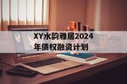 XY水韵雅居2024年债权融资计划