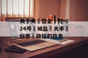 关于央‮信企‬托-824号‮城盐‬大丰‮标非‬政信的信息