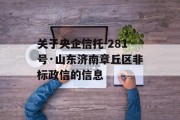 关于央企信托-281号·山东济南章丘区非标政信的信息