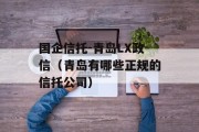 国企信托-青岛LX政信（青岛有哪些正规的信托公司）