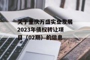 关于重庆万盛实业发展2023年债权转让项目（02期）的信息