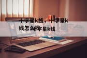 十字星k线，十字星k线怎么找