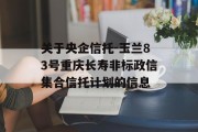 关于央企信托-玉兰83号重庆长寿非标政信集合信托计划的信息