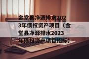 金堂县净源排水2023年债权资产项目（金堂县净源排水2023年债权资产项目招标）