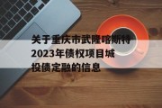 关于重庆市武隆喀斯特2023年债权项目城投债定融的信息