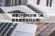 成都JT信托计划（成都有哪些信托公司）