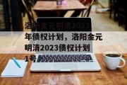 洛阳金元明清2023年债权计划，洛阳金元明清2023债权计划1号