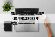 南川水江投资债权资产（南川水江2022年规划）