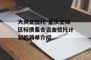 大央企信托-重庆主城区标债集合资金信托计划的简单介绍