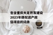 包含重庆大足开发建设2023年债权资产政信项目的词条