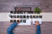 央企信托-广州南沙区非标政信集合信托计划的简单介绍