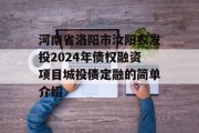 河南省洛阳市汝阳农发投2024年债权融资项目城投债定融的简单介绍