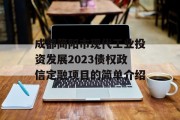 成都简阳市现代工业投资发展2023债权政信定融项目的简单介绍