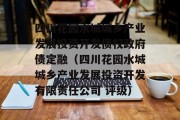 四川花园水城城乡产业发展投资开发债权政府债定融（四川花园水城城乡产业发展投资开发有限责任公司 评级）