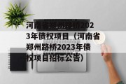 河南省郑州路桥2023年债权项目（河南省郑州路桥2023年债权项目招标公告）