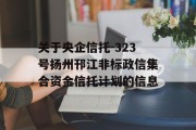 关于央企信托-323号扬州邗江非标政信集合资金信托计划的信息