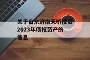 关于山东济南天桥投资2023年债权资产的信息