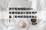 济宁兖州城投2023年债权融资计划系列产品（兖州投资促进中心）