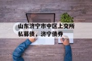 山东济宁市中区上交所私募债，济宁债券