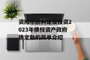 资阳市凯利建设投资2023年债权资产政府债定融的简单介绍