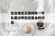 包含维佳云旗纯债一号私募证券投资基金的词条