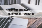 洛阳古都发展2022年债权系列（洛阳古都公司）