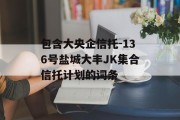 包含大央企信托-136号盐城大丰JK集合信托计划的词条