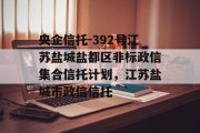 央企信托-392号江苏盐城盐都区非标政信集合信托计划，江苏盐城市政信信托