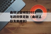 曲靖沾益城投2022年政府债定融（曲靖沾益发展规划）