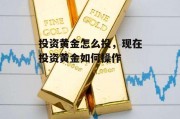 投资黄金怎么投，现在投资黄金如何操作