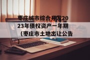 枣庄城市综合开发2023年债权资产一年期（枣庄市土地出让公告）