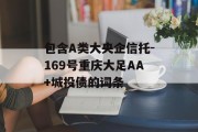 包含A类大央企信托-169号重庆大足AA+城投债的词条