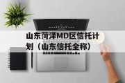 山东菏泽MD区信托计划（山东信托全称）